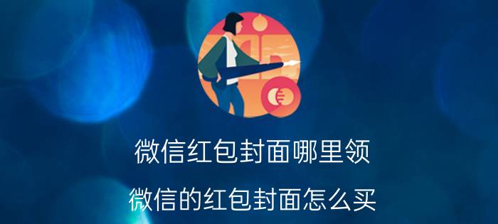 微信红包封面哪里领 微信的红包封面怎么买？